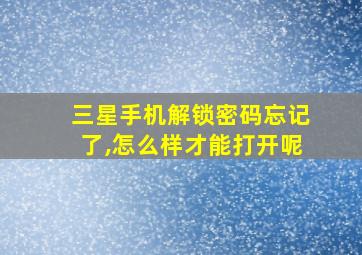 三星手机解锁密码忘记了,怎么样才能打开呢