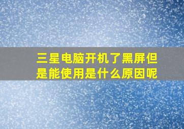 三星电脑开机了黑屏但是能使用是什么原因呢