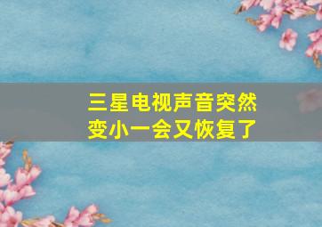 三星电视声音突然变小一会又恢复了