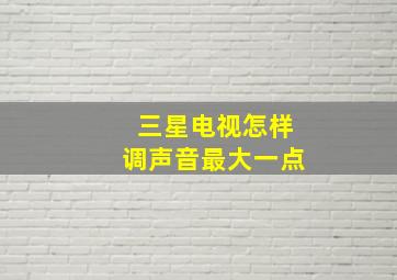 三星电视怎样调声音最大一点