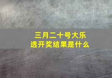 三月二十号大乐透开奖结果是什么