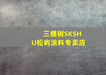 三棵树SKSHU松屿涂料专卖店