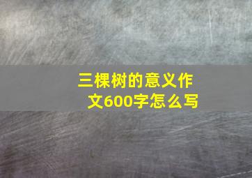 三棵树的意义作文600字怎么写