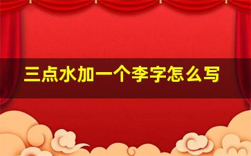 三点水加一个李字怎么写