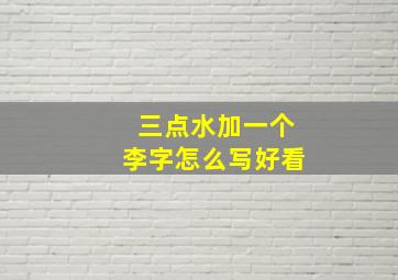 三点水加一个李字怎么写好看