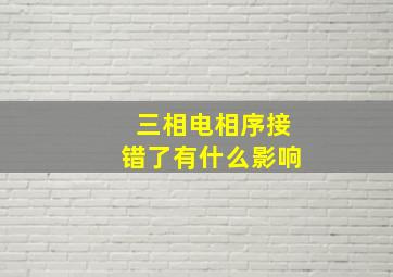 三相电相序接错了有什么影响