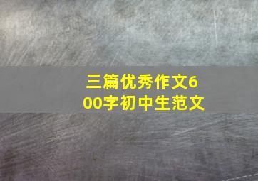 三篇优秀作文600字初中生范文