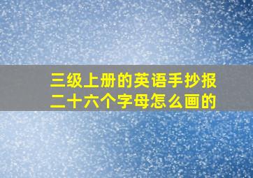 三级上册的英语手抄报二十六个字母怎么画的