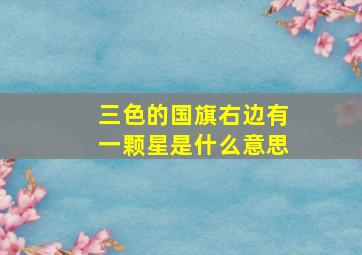 三色的国旗右边有一颗星是什么意思