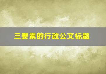 三要素的行政公文标题