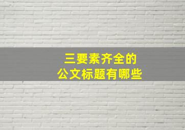 三要素齐全的公文标题有哪些