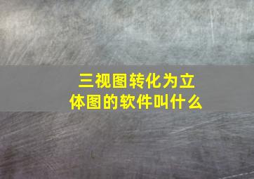 三视图转化为立体图的软件叫什么