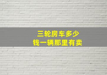 三轮房车多少钱一辆那里有卖