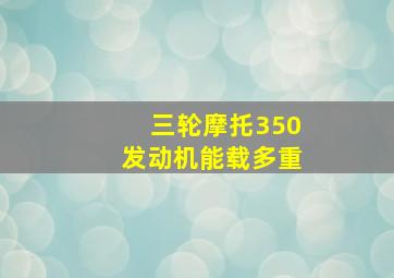 三轮摩托350发动机能载多重