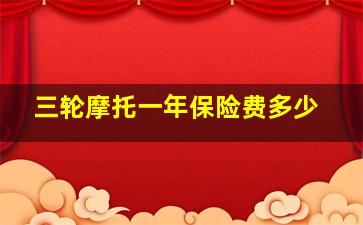 三轮摩托一年保险费多少