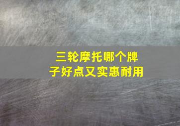 三轮摩托哪个牌子好点又实惠耐用