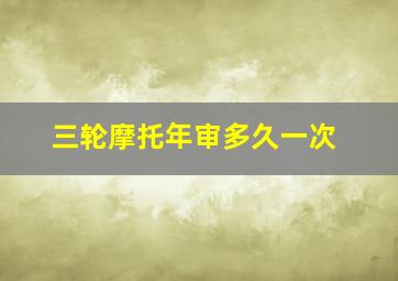 三轮摩托年审多久一次