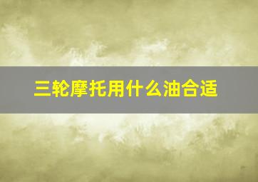 三轮摩托用什么油合适