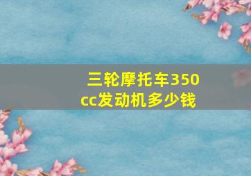 三轮摩托车350cc发动机多少钱