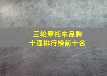 三轮摩托车品牌十强排行榜前十名