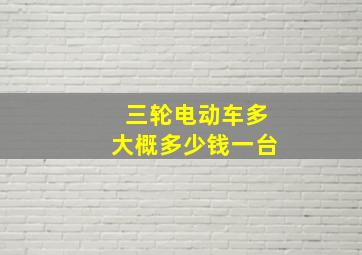 三轮电动车多大概多少钱一台