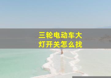 三轮电动车大灯开关怎么找