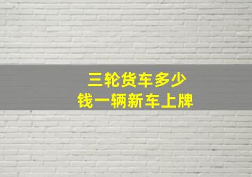 三轮货车多少钱一辆新车上牌