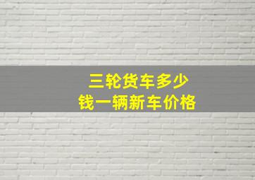 三轮货车多少钱一辆新车价格