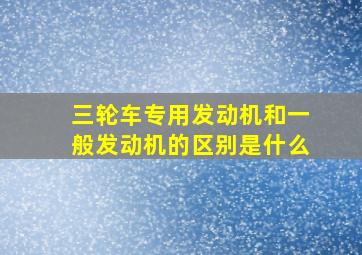 三轮车专用发动机和一般发动机的区别是什么