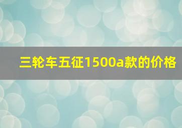 三轮车五征1500a款的价格