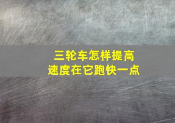 三轮车怎样提高速度在它跑快一点