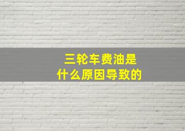 三轮车费油是什么原因导致的