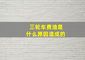 三轮车费油是什么原因造成的