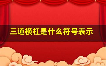 三道横杠是什么符号表示