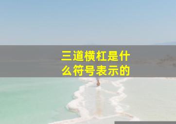 三道横杠是什么符号表示的