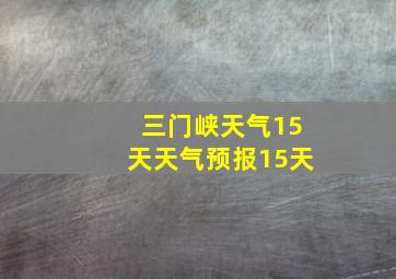 三门峡天气15天天气预报15天