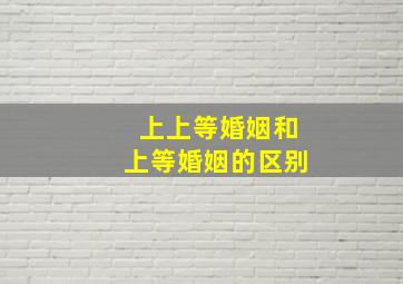 上上等婚姻和上等婚姻的区别