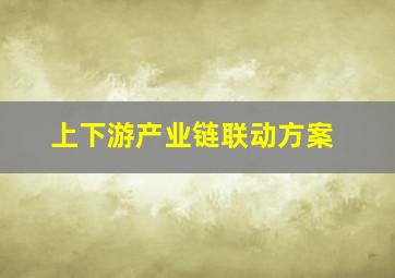 上下游产业链联动方案