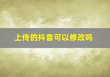 上传的抖音可以修改吗