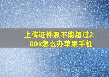 上传证件照不能超过200k怎么办苹果手机