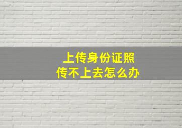 上传身份证照传不上去怎么办