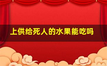 上供给死人的水果能吃吗