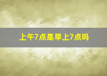 上午7点是早上7点吗