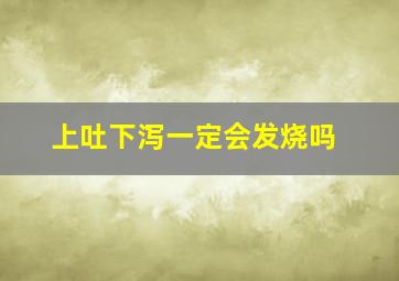 上吐下泻一定会发烧吗