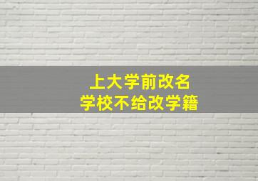 上大学前改名学校不给改学籍