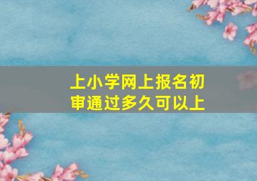 上小学网上报名初审通过多久可以上