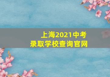 上海2021中考录取学校查询官网