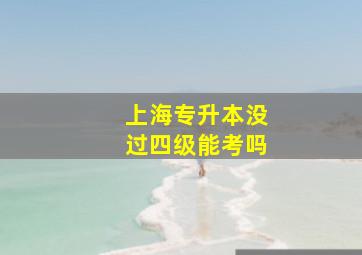 上海专升本没过四级能考吗