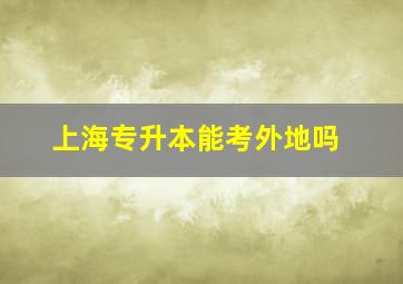 上海专升本能考外地吗