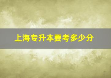 上海专升本要考多少分